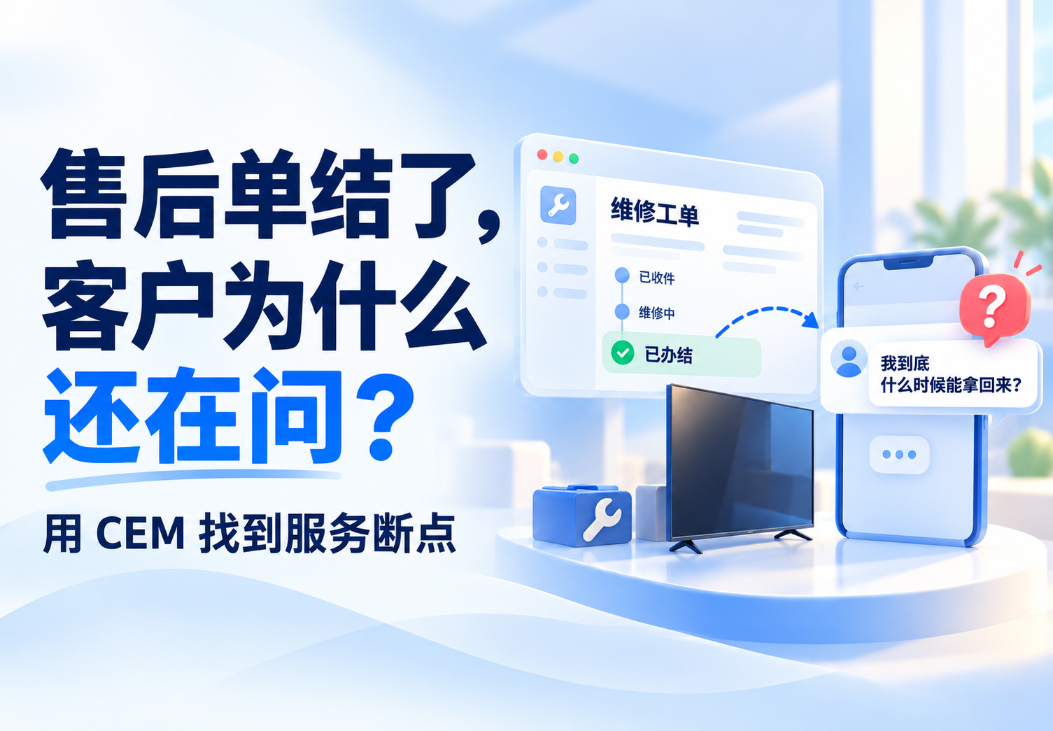 售后单结了，客户为什么还在问？用 CEM 找到服务断点
